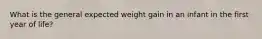 What is the general expected weight gain in an infant in the first year of life?