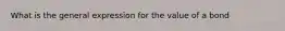 What is the general expression for the value of a bond