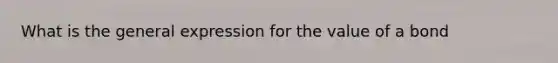 What is the general expression for the value of a bond