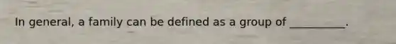 In general, a family can be defined as a group of __________.