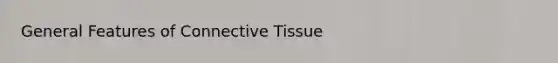 General Features of <a href='https://www.questionai.com/knowledge/kYDr0DHyc8-connective-tissue' class='anchor-knowledge'>connective tissue</a>