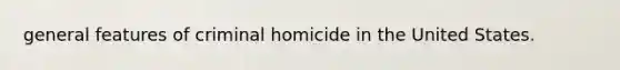 general features of criminal homicide in the United States.