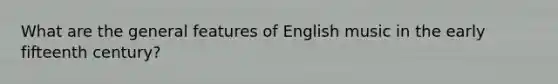 What are the general features of English music in the early fifteenth century?