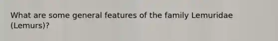 What are some general features of the family Lemuridae (Lemurs)?