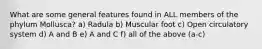 What are some general features found in ALL members of the phylum Mollusca? a) Radula b) Muscular foot c) Open circulatory system d) A and B e) A and C f) all of the above (a-c)