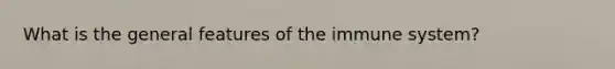 What is the general features of the immune system?