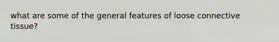 what are some of the general features of loose <a href='https://www.questionai.com/knowledge/kYDr0DHyc8-connective-tissue' class='anchor-knowledge'>connective tissue</a>?