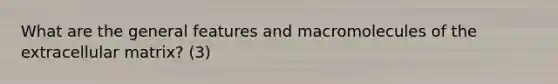 What are the general features and macromolecules of the extracellular matrix? (3)