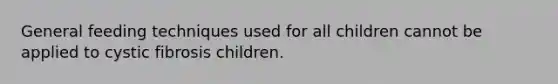 General feeding techniques used for all children cannot be applied to cystic fibrosis children.