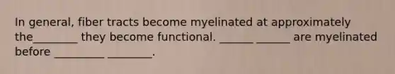 In general, fiber tracts become myelinated at approximately the________ they become functional. ______ ______ are myelinated before _________ ________.