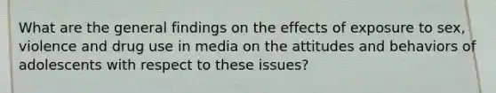 What are the general findings on the effects of exposure to sex, violence and drug use in media on the attitudes and behaviors of adolescents with respect to these issues?