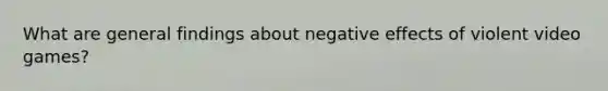 What are general findings about negative effects of violent video games?