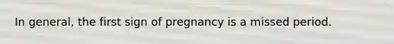 In general, the first sign of pregnancy is a missed period.