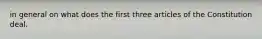 in general on what does the first three articles of the Constitution deal.