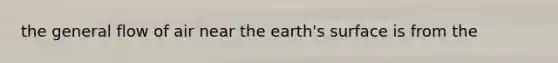 the general flow of air near the earth's surface is from the