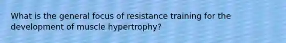 What is the general focus of resistance training for the development of muscle hypertrophy?