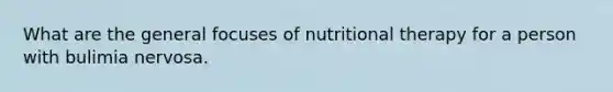 What are the general focuses of nutritional therapy for a person with bulimia nervosa.