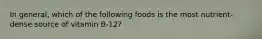 In general, which of the following foods is the most nutrient-dense source of vitamin B-12?