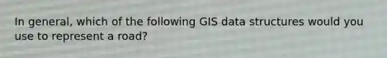 In general, which of the following GIS data structures would you use to represent a road?