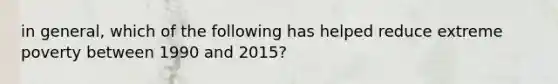 in general, which of the following has helped reduce extreme poverty between 1990 and 2015?