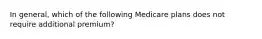 In general, which of the following Medicare plans does not require additional premium?