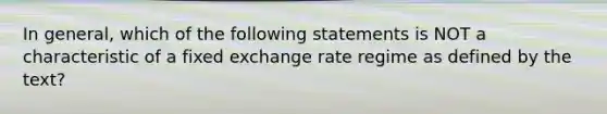 In general, which of the following statements is NOT a characteristic of a fixed exchange rate regime as defined by the text?