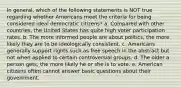 In general, which of the following statements is NOT true regarding whether Americans meet the criteria for being considered ideal democratic citizens? a. Compared with other countries, the United States has quite high voter participation rates. b. The more informed people are about politics, the more likely they are to be ideologically consistent. c. Americans generally support rights such as free speech in the abstract but not when applied to certain controversial groups. d. The older a person gets, the more likely he or she is to vote. e. American citizens often cannot answer basic questions about their government.