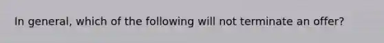 In general, which of the following will not terminate an offer?