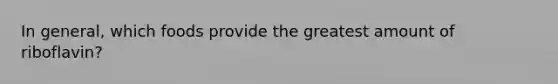 In general, which foods provide the greatest amount of riboflavin?
