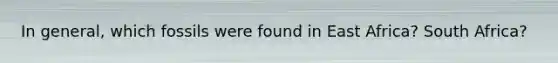 In general, which fossils were found in East Africa? South Africa?