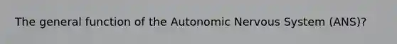 The general function of the Autonomic Nervous System (ANS)?