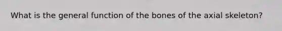 What is the general function of the bones of the axial skeleton?