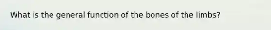 What is the general function of the bones of the limbs?