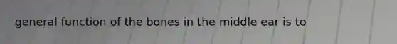 general function of the bones in the middle ear is to
