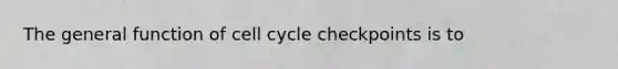 The general function of cell cycle checkpoints is to