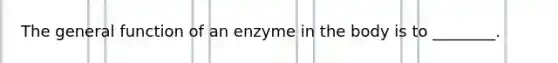 The general function of an enzyme in the body is to ________.