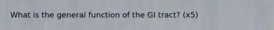 What is the general function of the GI tract? (x5)