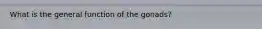 What is the general function of the gonads?