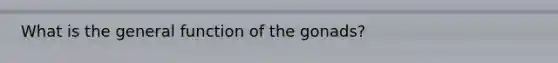 What is the general function of the gonads?