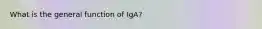 What is the general function of IgA?