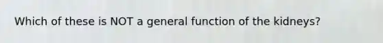 Which of these is NOT a general function of the kidneys?