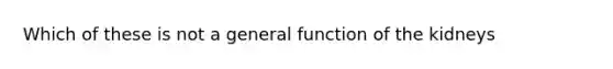 Which of these is not a general function of the kidneys