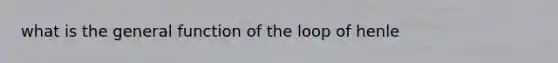 what is the general function of the loop of henle