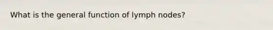 What is the general function of lymph nodes?