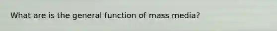 What are is the general function of mass media?