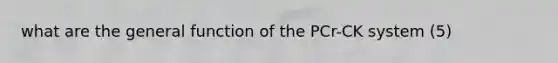 what are the general function of the PCr-CK system (5)