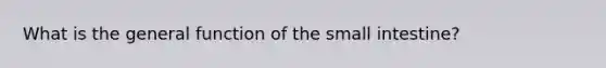 What is the general function of <a href='https://www.questionai.com/knowledge/kt623fh5xn-the-small-intestine' class='anchor-knowledge'>the small intestine</a>?