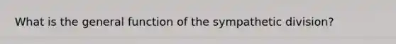 What is the general function of the sympathetic division?