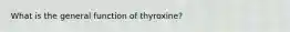 What is the general function of thyroxine?