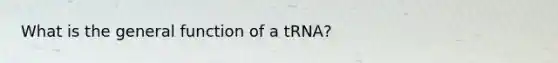 What is the general function of a tRNA?